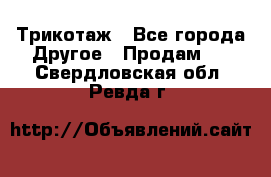 Трикотаж - Все города Другое » Продам   . Свердловская обл.,Ревда г.